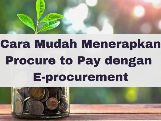Cara Mudah Menerapkan Procure to Pay dengan E-procurement