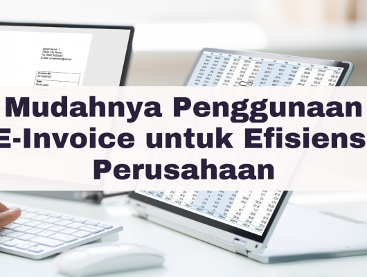 Mudahnya Penggunaan E-Invoice untuk Efisiensi Perusahaan